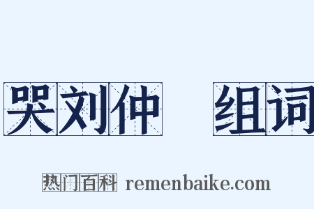 哭刘仲邍组词是什么意思的图片